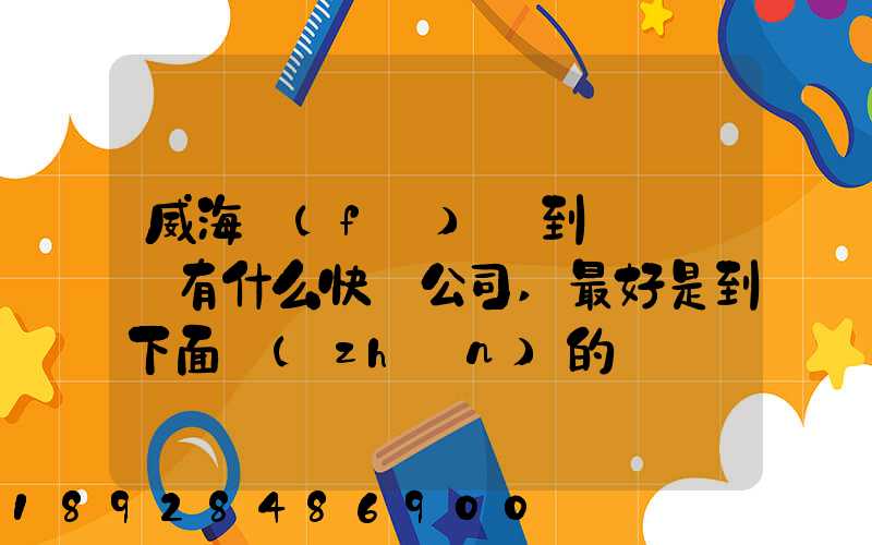 威海發(fā)貨到濟寧魚臺有什么快遞公司,最好是到下面鎮(zhèn)的。就是到家門口的...